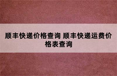 顺丰快递价格查询 顺丰快递运费价格表查询